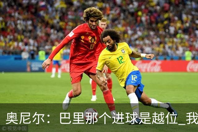 奥尼尔：巴里那个进球是越位 我们证明了自己具备极强的竞争力