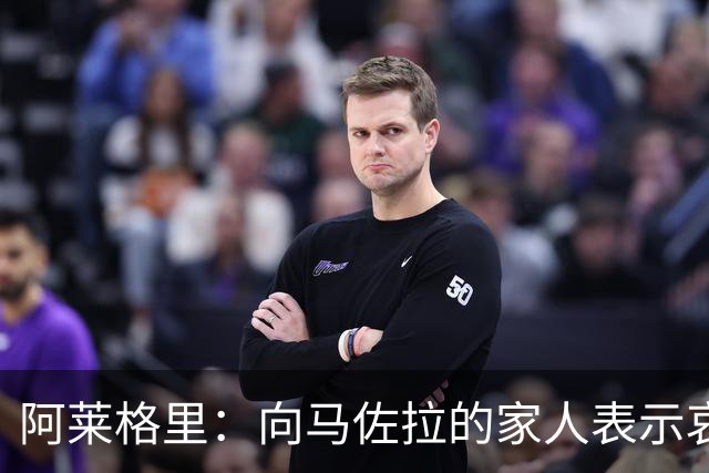 阿莱格里：向马佐拉的家人表示哀悼，德布劳内本轮意甲可以首发
